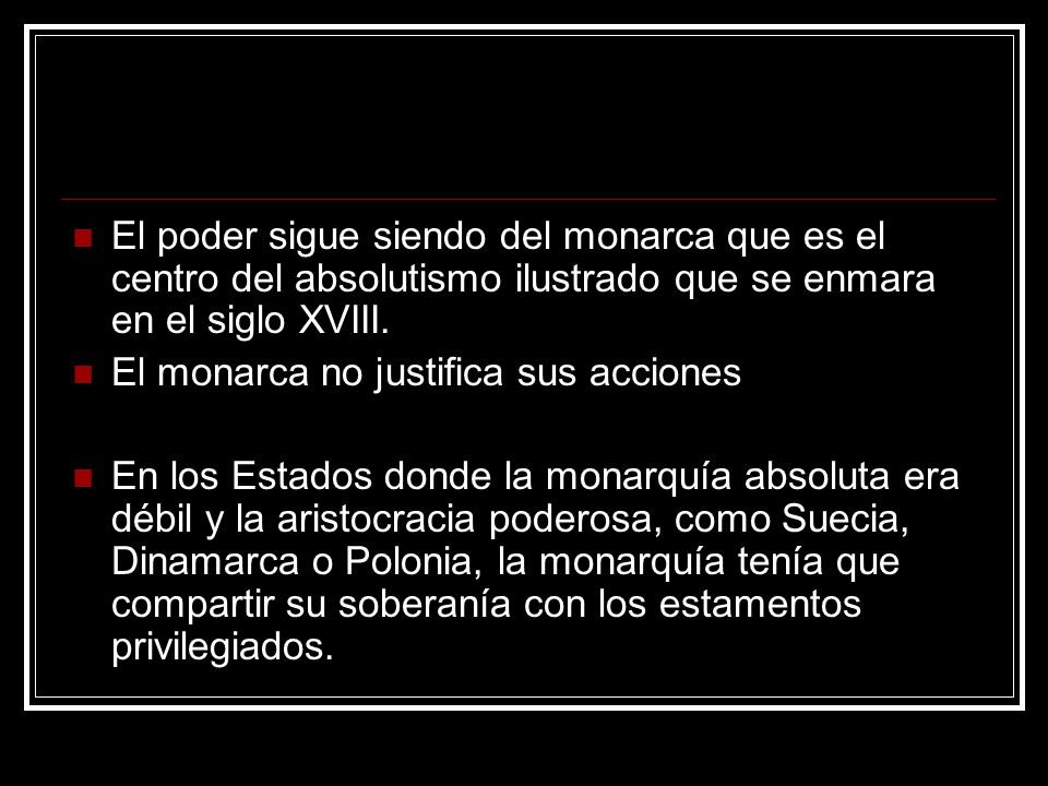 El poder sigue siendo del monarca que es el centro del absolutismo ilustrado que se enmara en el siglo XVIII.
