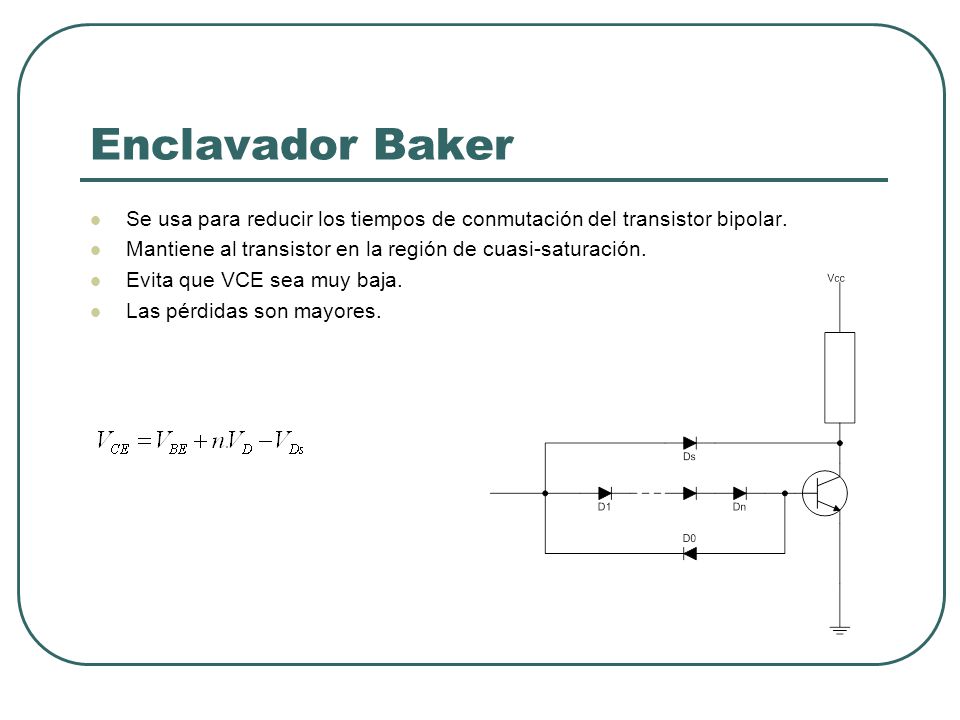 Enclavador Baker Se usa para reducir los tiempos de conmutación del transistor bipolar. Mantiene al transistor en la región de cuasi-saturación.