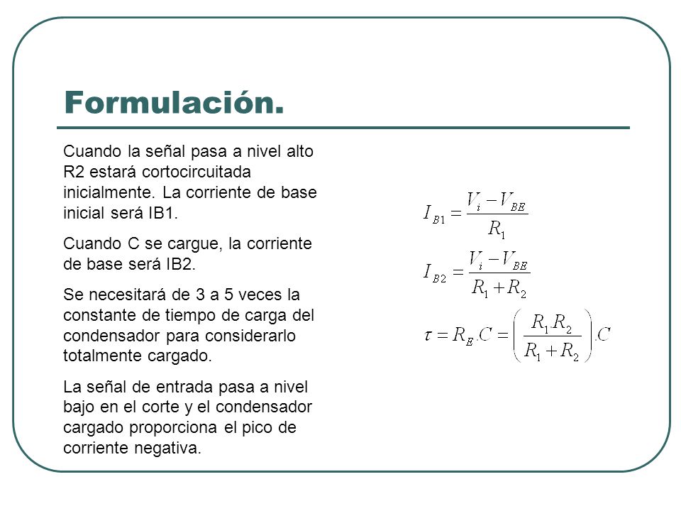 Formulación. Cuando la señal pasa a nivel alto R2 estará cortocircuitada inicialmente. La corriente de base inicial será IB1.