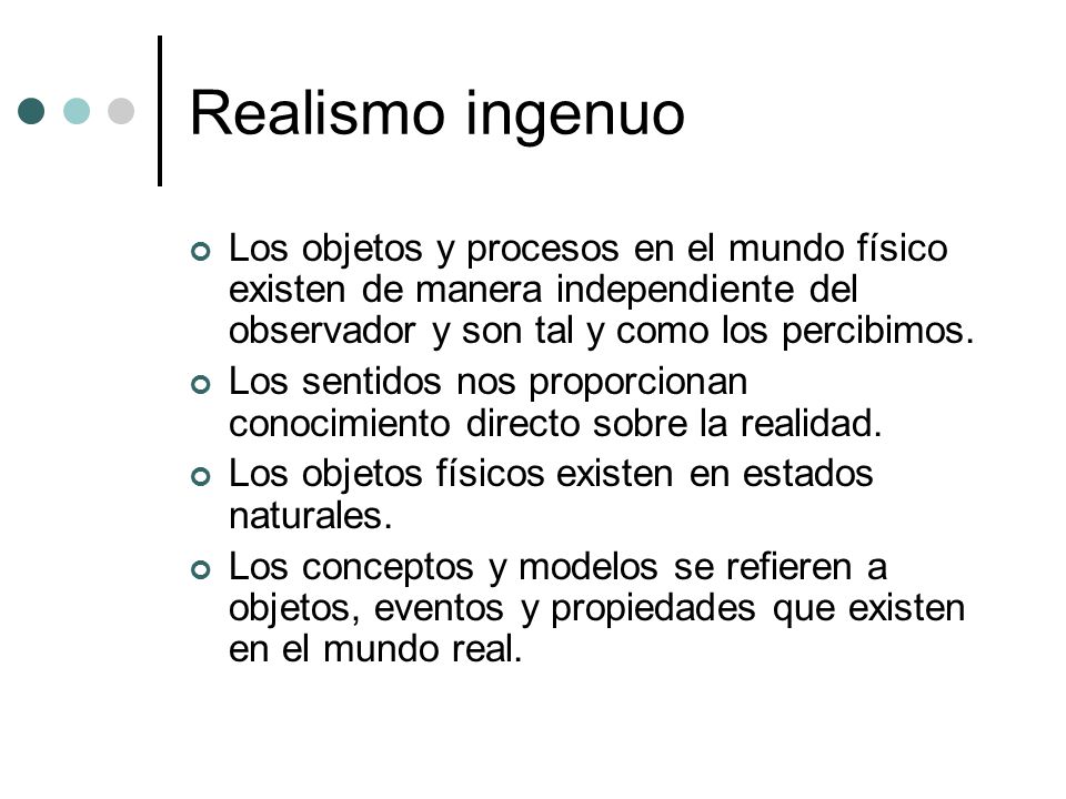 Realismo ingenuo Los objetos y procesos en el mundo físico existen de manera independiente del observador y son tal y como los percibimos.