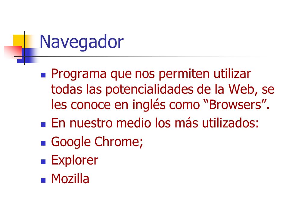 Navegador Programa que nos permiten utilizar todas las potencialidades de la Web, se les conoce en inglés como Browsers .