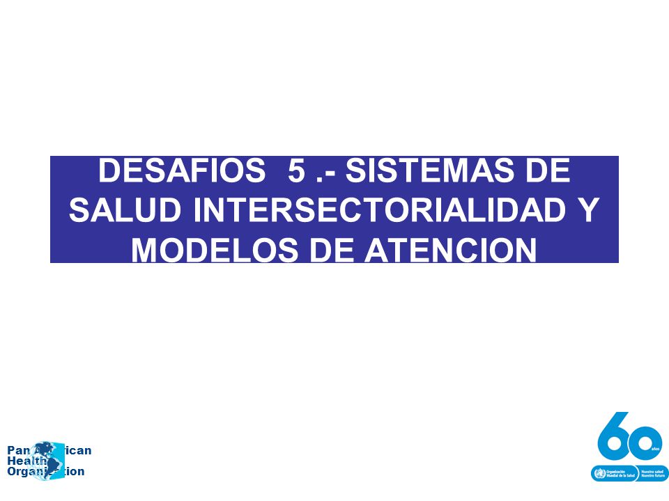 DESAFIOS 5 .- SISTEMAS DE SALUD INTERSECTORIALIDAD Y MODELOS DE ATENCION