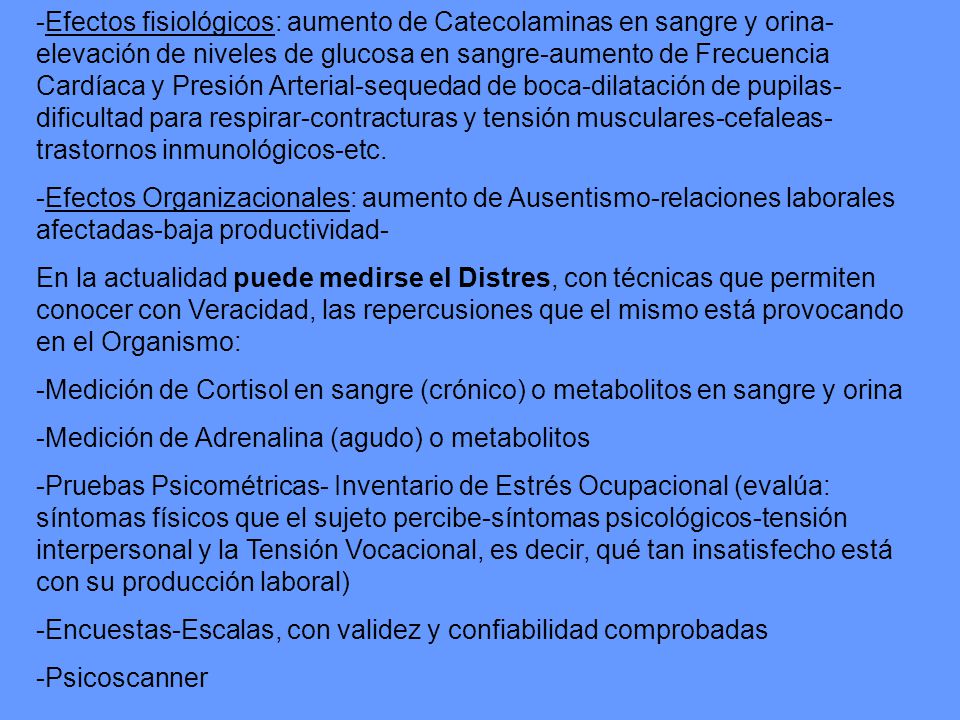 -Efectos fisiológicos: aumento de Catecolaminas en sangre y orina-elevación de niveles de glucosa en sangre-aumento de Frecuencia Cardíaca y Presión Arterial-sequedad de boca-dilatación de pupilas-dificultad para respirar-contracturas y tensión musculares-cefaleas-trastornos inmunológicos-etc.