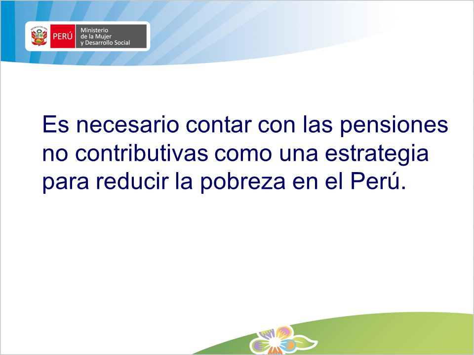Es necesario contar con las pensiones no contributivas como una estrategia para reducir la pobreza en el Perú.