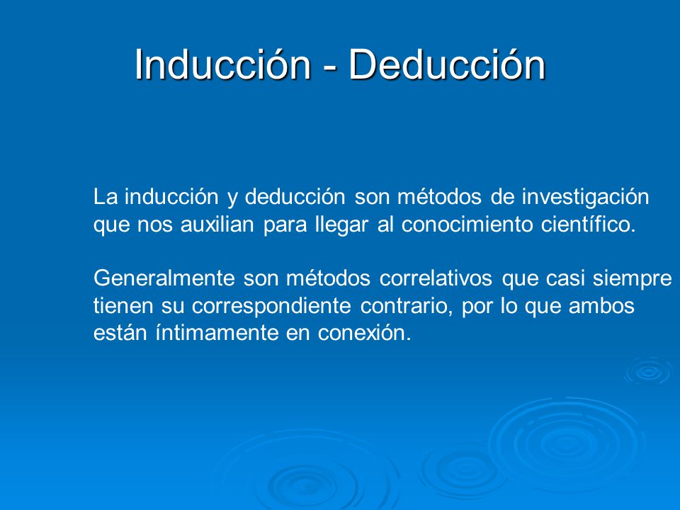 Inducción - Deducción La inducción y deducción son métodos de investigación. que nos auxilian para llegar al conocimiento científico.