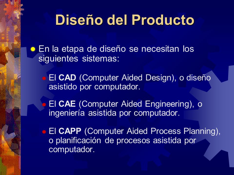 Diseño del Producto En la etapa de diseño se necesitan los siguientes sistemas: El CAD (Computer Aided Design), o diseño asistido por computador.