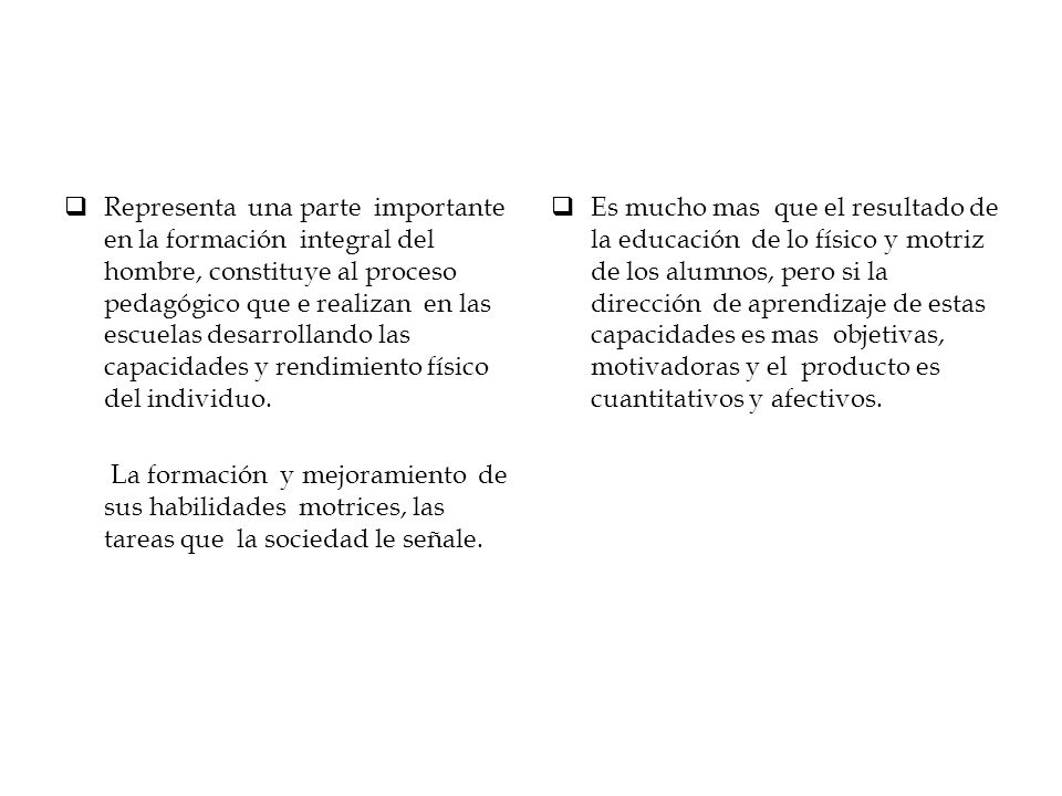 Representa una parte importante en la formación integral del hombre, constituye al proceso pedagógico que e realizan en las escuelas desarrollando las capacidades y rendimiento físico del individuo.