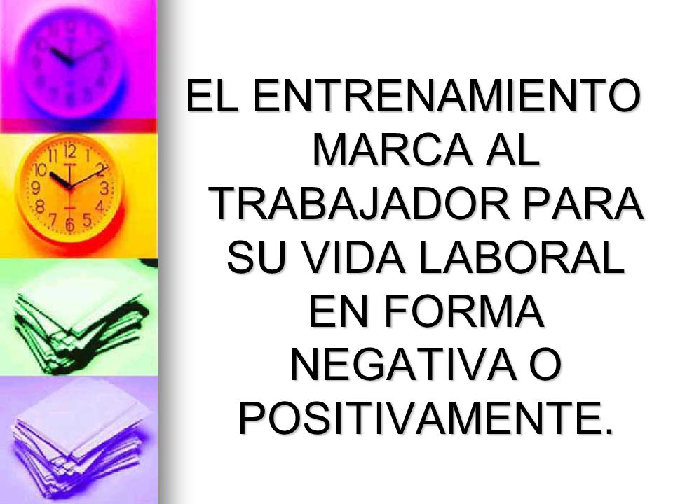 EL ENTRENAMIENTO MARCA AL TRABAJADOR PARA SU VIDA LABORAL EN FORMA NEGATIVA O POSITIVAMENTE.