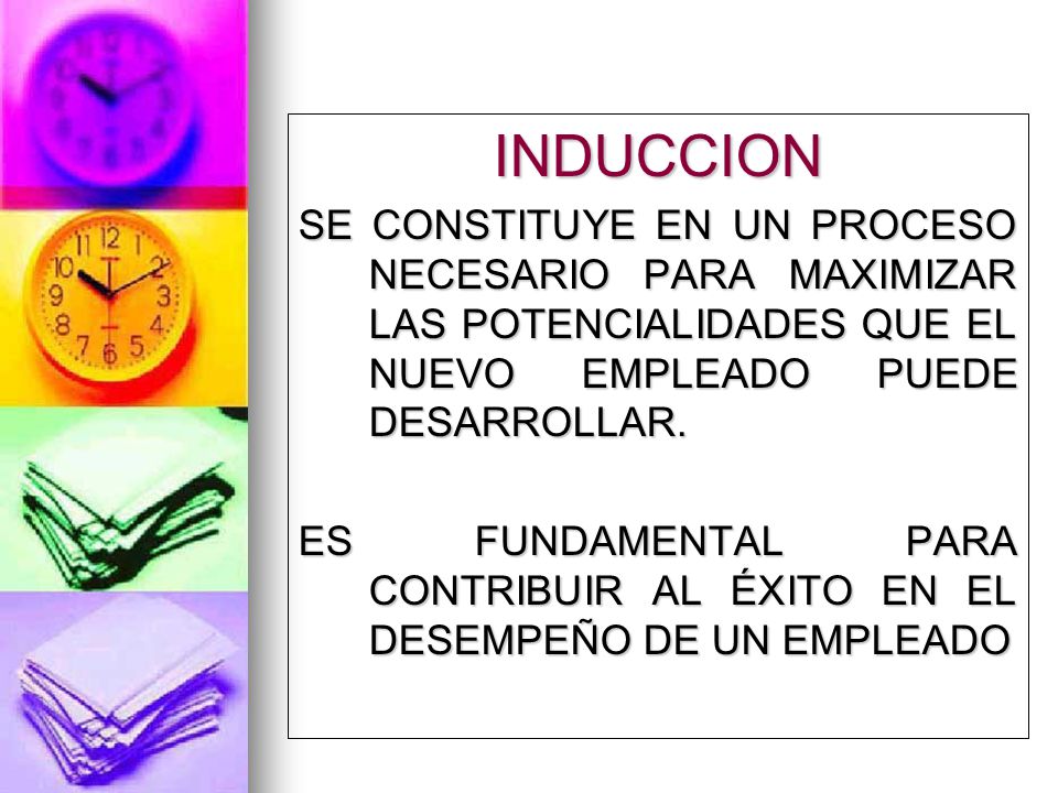 INDUCCION SE CONSTITUYE EN UN PROCESO NECESARIO PARA MAXIMIZAR LAS POTENCIALIDADES QUE EL NUEVO EMPLEADO PUEDE DESARROLLAR.