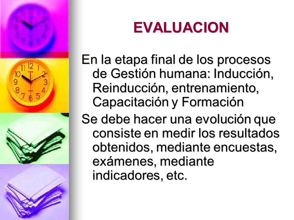 EVALUACION En la etapa final de los procesos de Gestión humana: Inducción, Reinducción, entrenamiento, Capacitación y Formación.