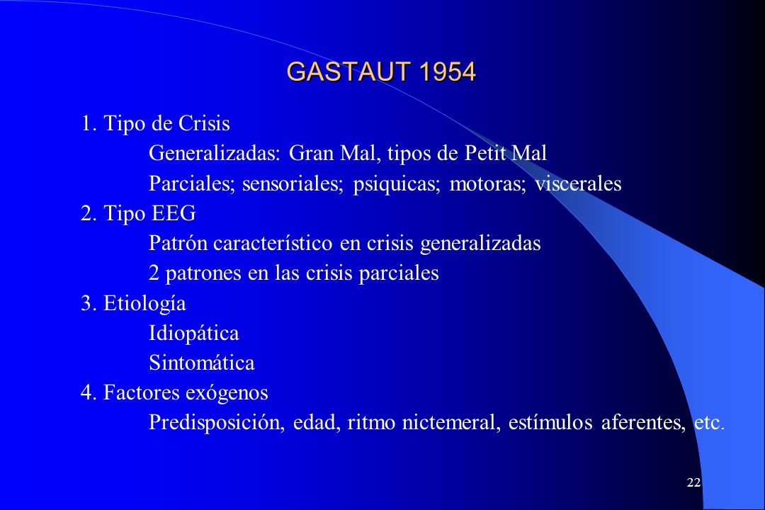 GASTAUT Tipo de Crisis. Generalizadas: Gran Mal, tipos de Petit Mal. Parciales; sensoriales; psiquicas; motoras; viscerales.