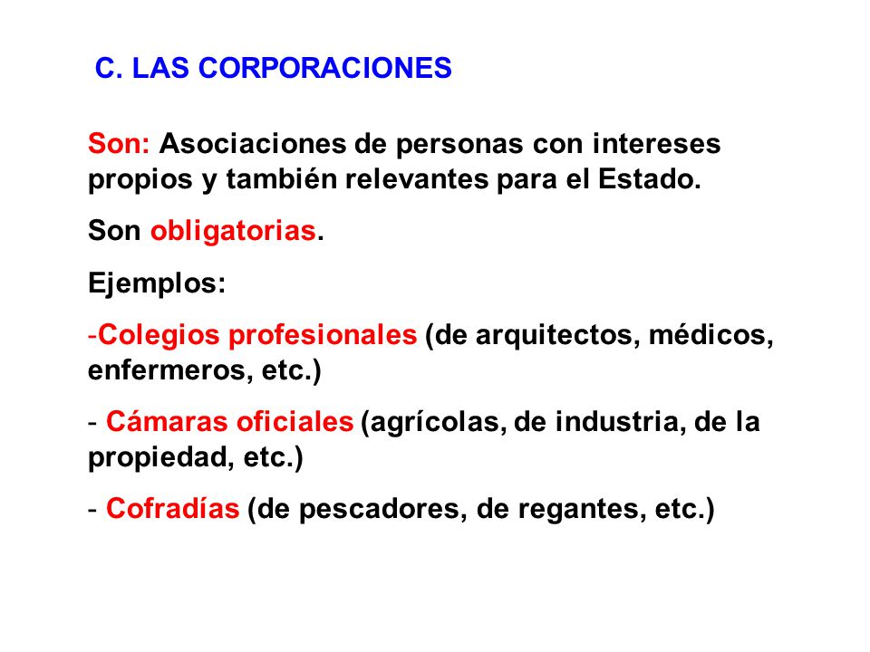 C. LAS CORPORACIONES Son: Asociaciones de personas con intereses propios y también relevantes para el Estado.