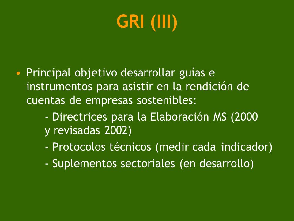 GRI (III) Principal objetivo desarrollar guías e instrumentos para asistir en la rendición de cuentas de empresas sostenibles: