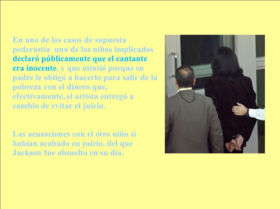 En uno de los casos de supuesta pederastía uno de los niños implicados declaró públicamente que el cantante era inocente, y que mintió porque su padre le obligó a hacerlo para salir de la pobreza con el dinero que, efectivamente, el artista entregó a cambio de evitar el juicio.