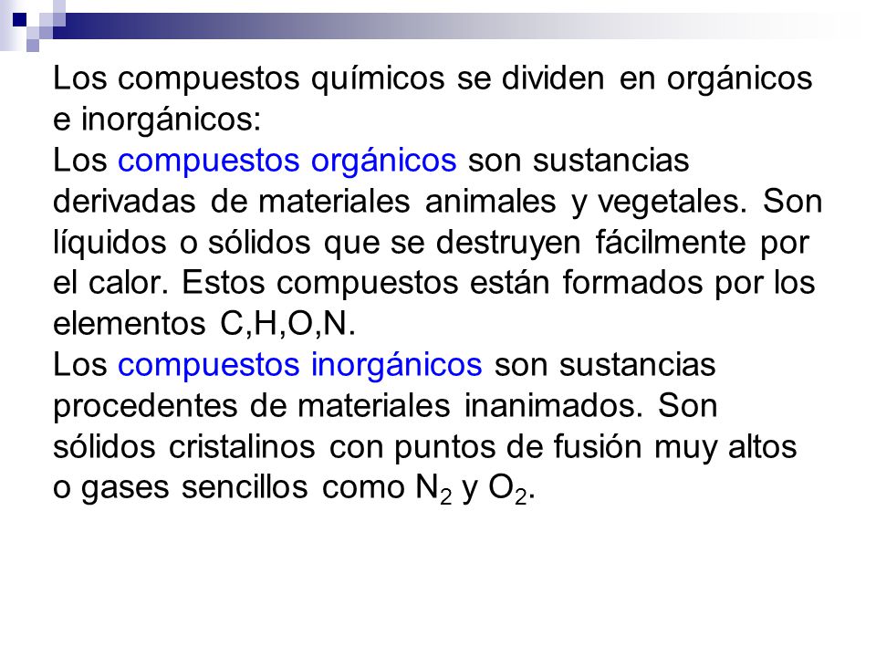 Los compuestos químicos se dividen en orgánicos e inorgánicos: Los compuestos orgánicos son sustancias derivadas de materiales animales y vegetales.