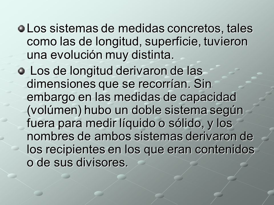 Los sistemas de medidas concretos, tales como las de longitud, superficie, tuvieron una evolución muy distinta.