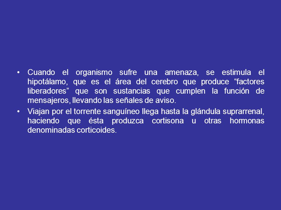 Cuando el organismo sufre una amenaza, se estimula el hipotálamo, que es el área del cerebro que produce factores liberadores que son sustancias que cumplen la función de mensajeros, llevando las señales de aviso.