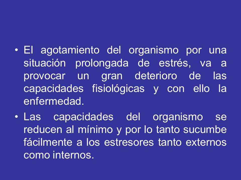 El agotamiento del organismo por una situación prolongada de estrés, va a provocar un gran deterioro de las capacidades fisiológicas y con ello la enfermedad.