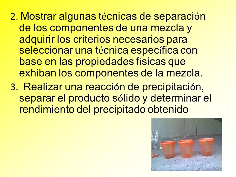 2. Mostrar algunas técnicas de separación de los componentes de una mezcla y adquirir los criterios necesarios para seleccionar una técnica específica con base en las propiedades físicas que exhiban los componentes de la mezcla.
