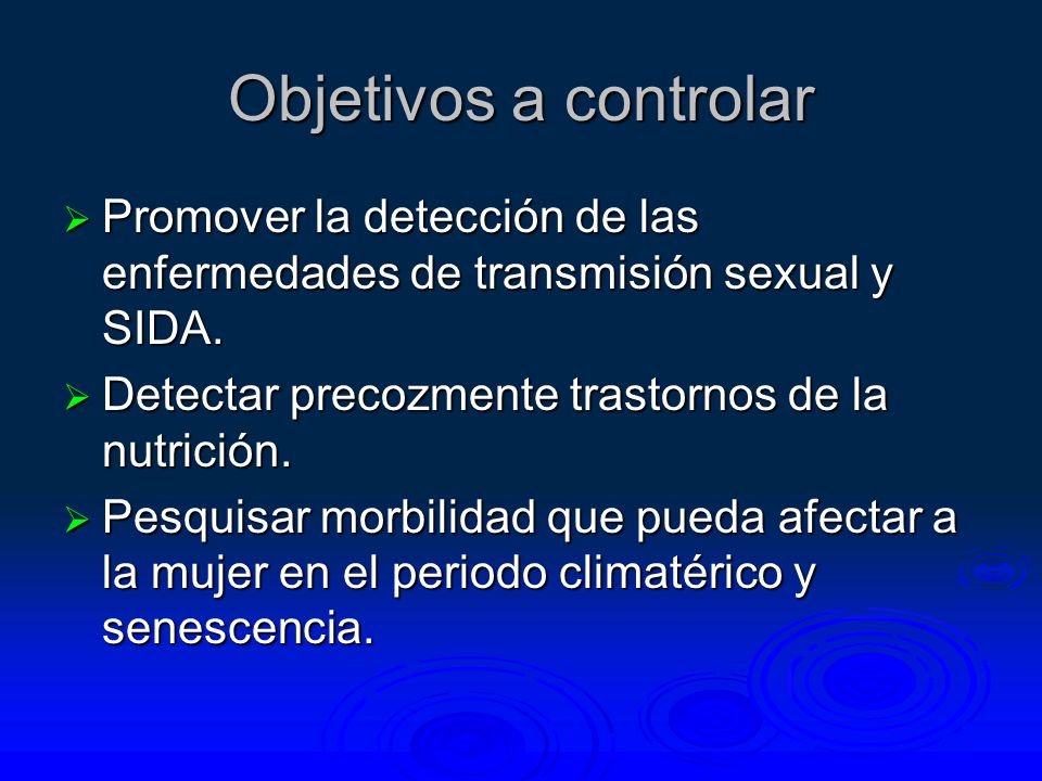 Objetivos a controlar Promover la detección de las enfermedades de transmisión sexual y SIDA. Detectar precozmente trastornos de la nutrición.