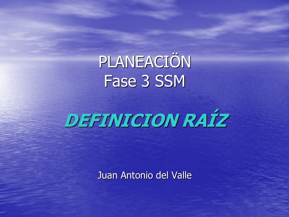 PLANEACIÖN Fase 3 SSM DEFINICION RAÍZ Juan Antonio del Valle