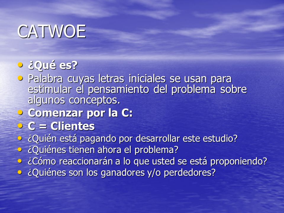 CATWOE ¿Qué es Palabra cuyas letras iniciales se usan para estimular el pensamiento del problema sobre algunos conceptos.