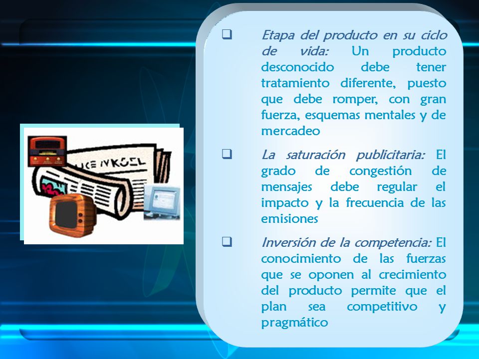 Etapa del producto en su ciclo de vida: Un producto desconocido debe tener tratamiento diferente, puesto que debe romper, con gran fuerza, esquemas mentales y de mercadeo