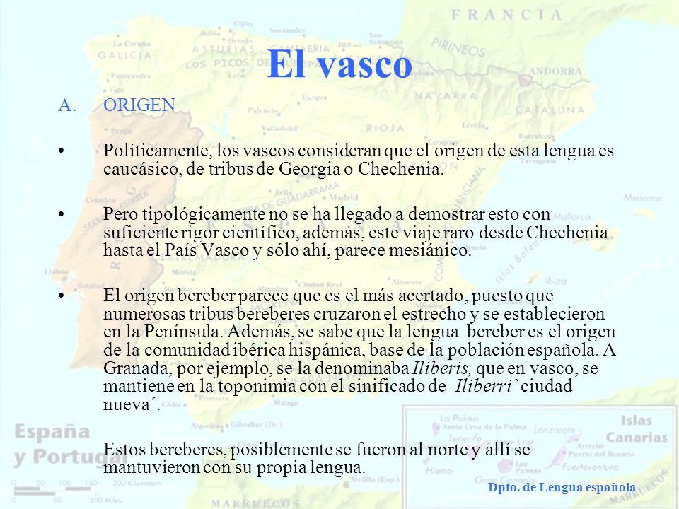 El vasco ORIGEN. Políticamente, los vascos consideran que el origen de esta lengua es caucásico, de tribus de Georgia o Chechenia.