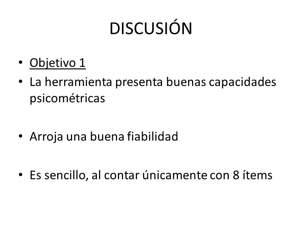 DISCUSIÓN Objetivo 1. La herramienta presenta buenas capacidades psicométricas. Arroja una buena fiabilidad.