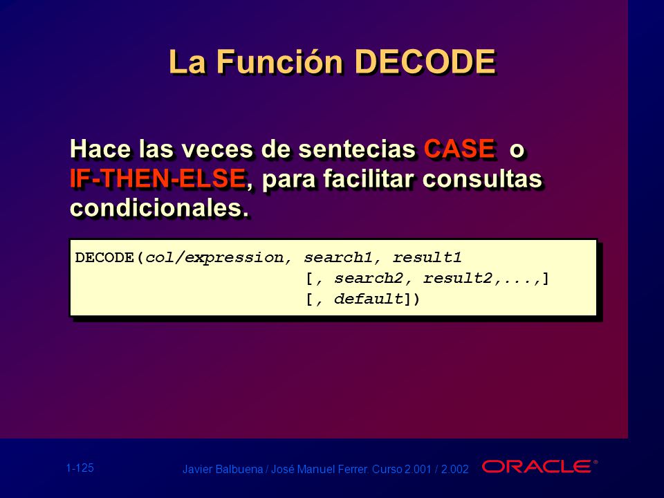 La Función DECODE Hace las veces de sentecias CASE o IF-THEN-ELSE, para facilitar consultas condicionales.