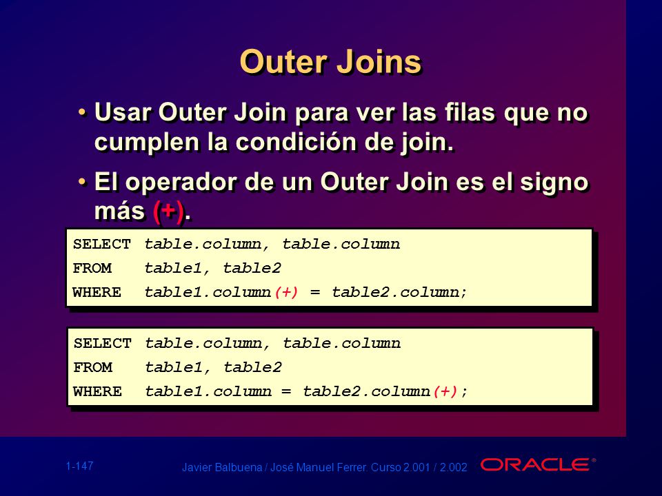 Outer Joins Usar Outer Join para ver las filas que no cumplen la condición de join. El operador de un Outer Join es el signo más (+).