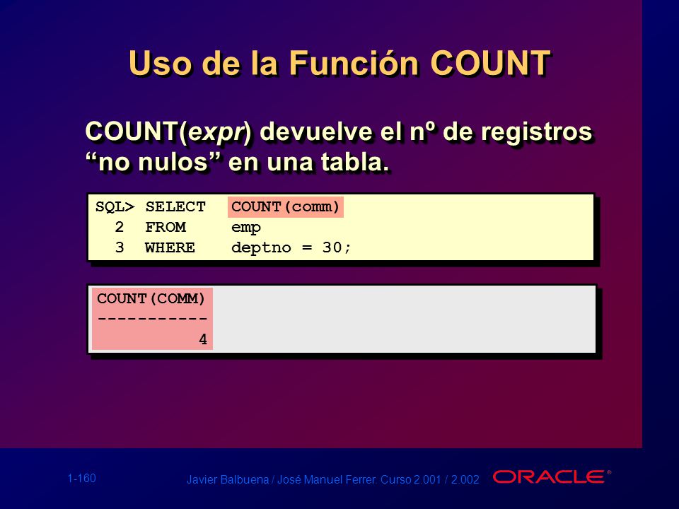 Uso de la Función COUNT COUNT(expr) devuelve el nº de registros no nulos en una tabla. SQL> SELECT COUNT(comm)