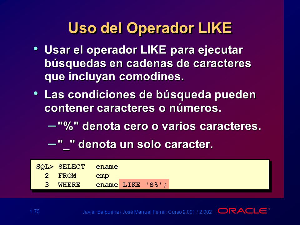 Uso del Operador LIKE Usar el operador LIKE para ejecutar búsquedas en cadenas de caracteres que incluyan comodines.