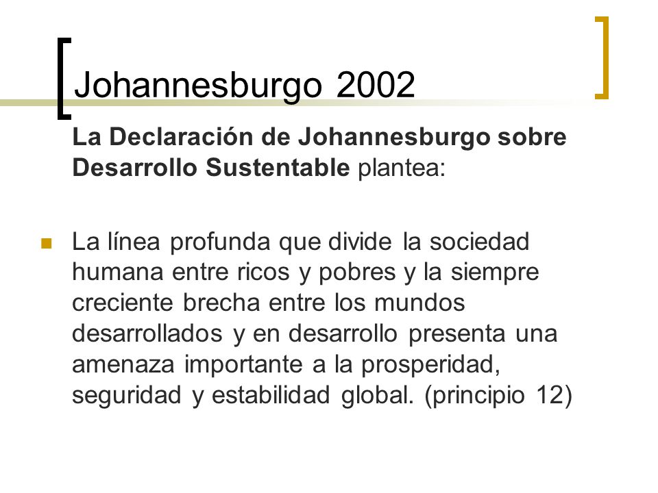 Johannesburgo 2002 La Declaración de Johannesburgo sobre Desarrollo Sustentable plantea:
