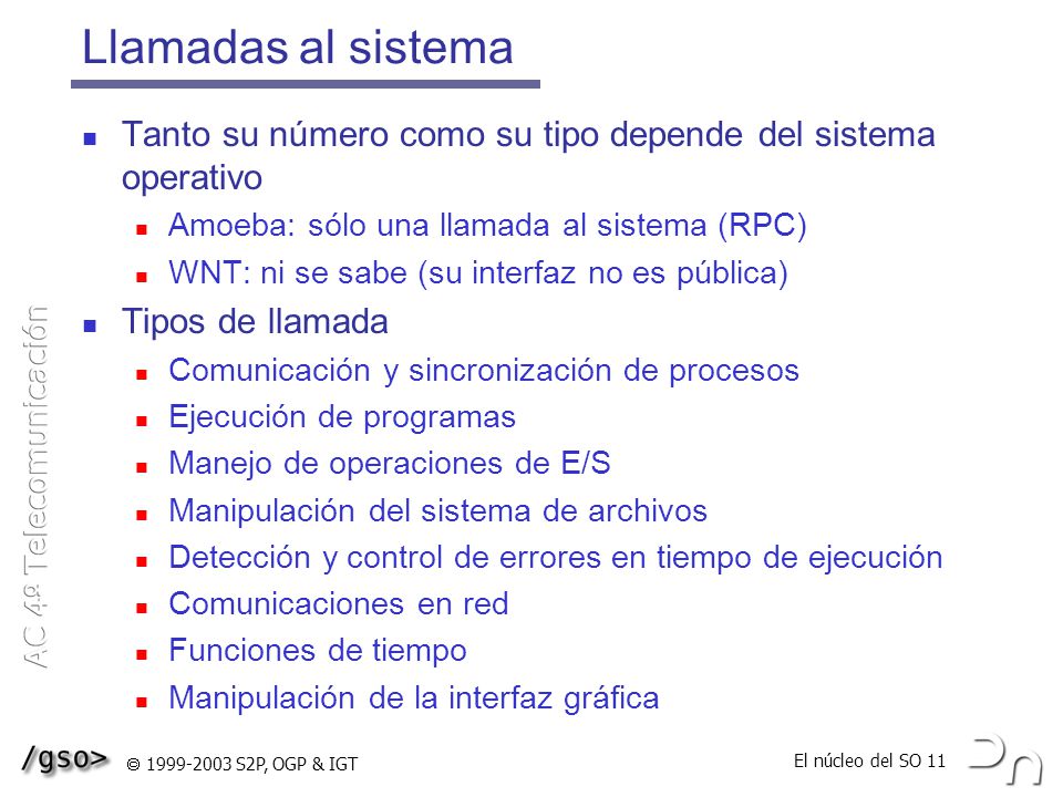 Llamadas al sistema Tanto su número como su tipo depende del sistema operativo. Amoeba: sólo una llamada al sistema (RPC)