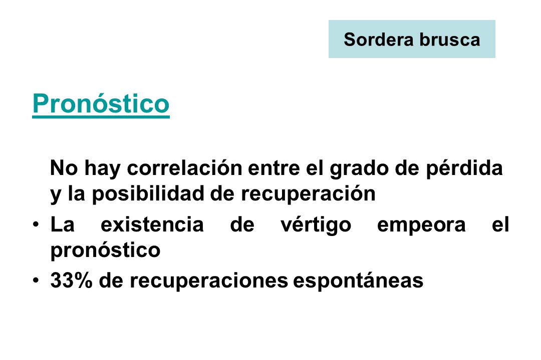 Sordera brusca Pronóstico. No hay correlación entre el grado de pérdida y la posibilidad de recuperación.