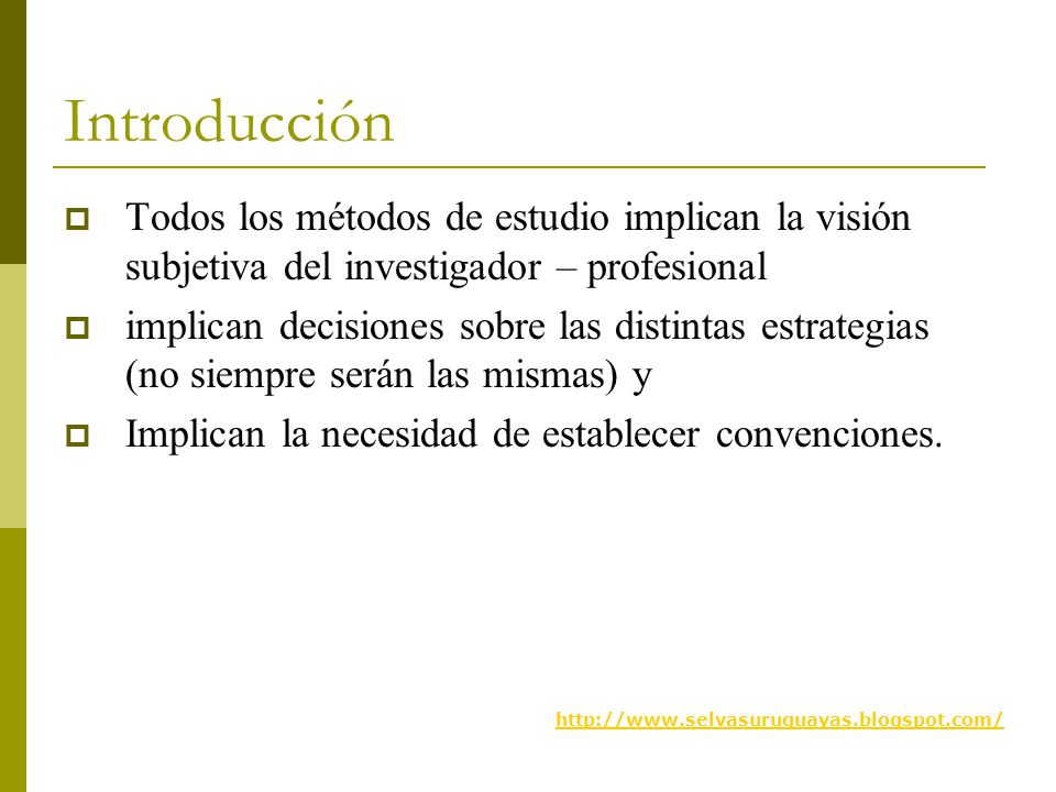 Introducción Todos los métodos de estudio implican la visión subjetiva del investigador – profesional.