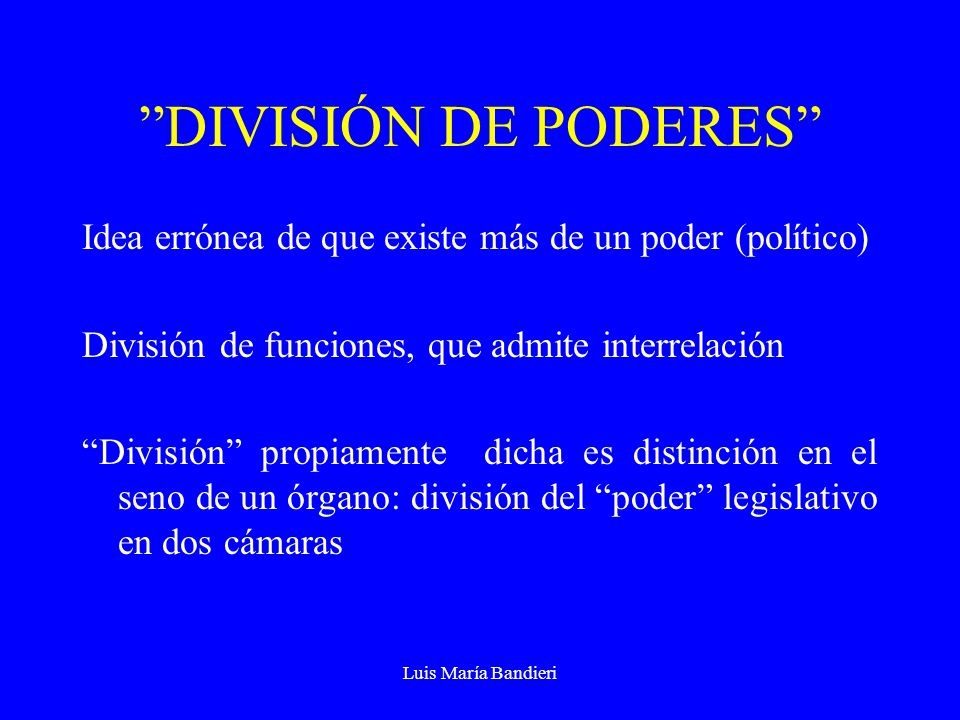 DIVISIÓN DE PODERES Idea errónea de que existe más de un poder (político) División de funciones, que admite interrelación.