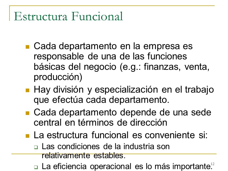 Estructura Funcional Cada departamento en la empresa es responsable de una de las funciones básicas del negocio (e.g.: finanzas, venta, producción)