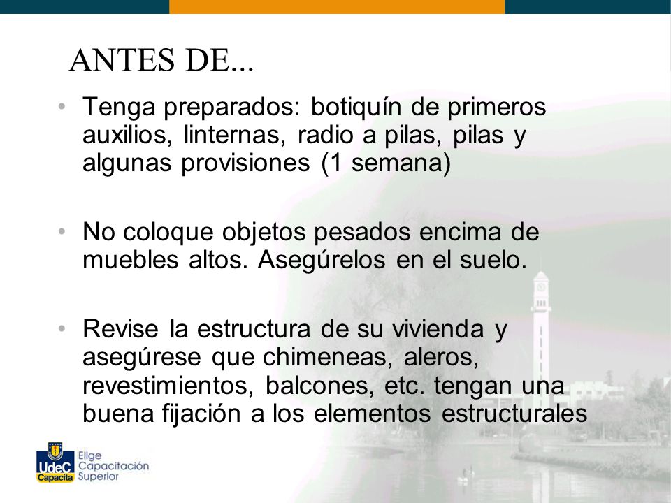 ANTES DE... Tenga preparados: botiquín de primeros auxilios, linternas, radio a pilas, pilas y algunas provisiones (1 semana)