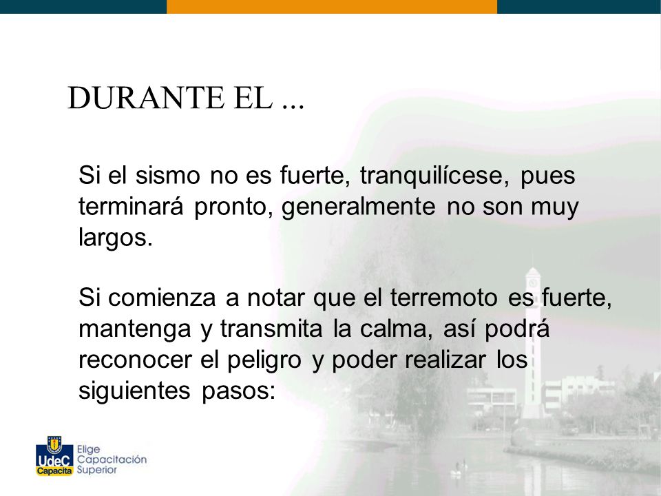 DURANTE EL ... Si el sismo no es fuerte, tranquilícese, pues terminará pronto, generalmente no son muy largos.