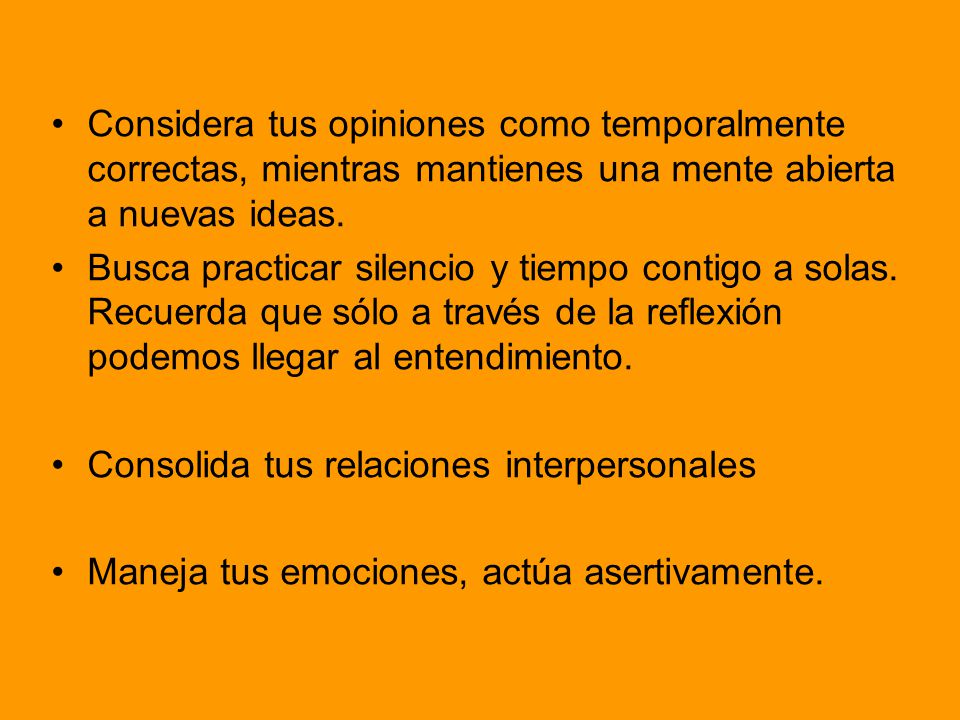 Considera tus opiniones como temporalmente correctas, mientras mantienes una mente abierta a nuevas ideas.