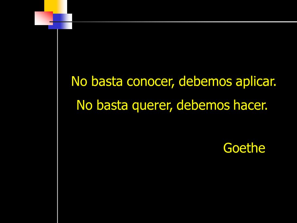 No basta conocer, debemos aplicar. No basta querer, debemos hacer.