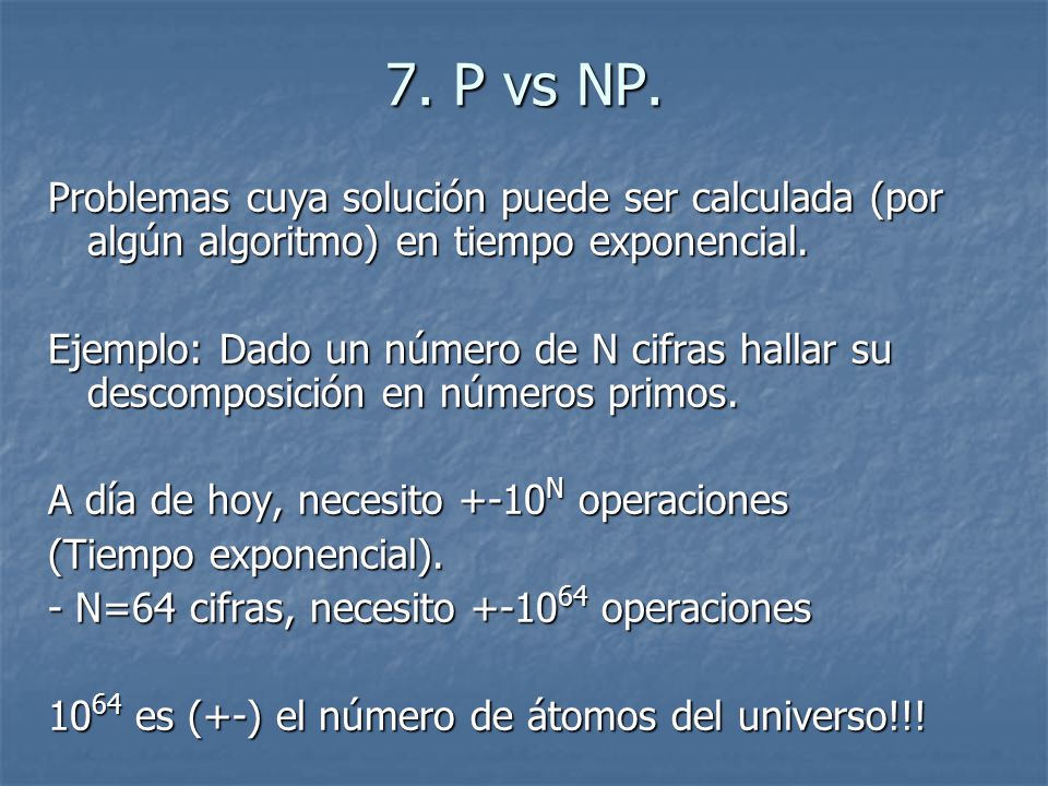 7. P vs NP. Problemas cuya solución puede ser calculada (por algún algoritmo) en tiempo exponencial.