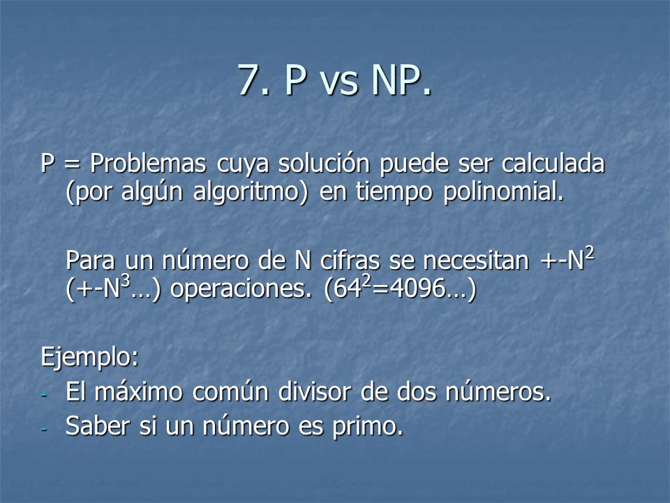 7. P vs NP. P = Problemas cuya solución puede ser calculada (por algún algoritmo) en tiempo polinomial.