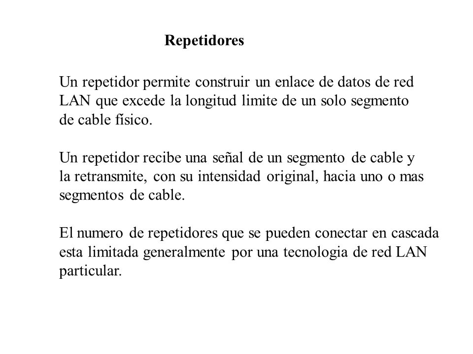Repetidores Un repetidor permite construir un enlace de datos de red. LAN que excede la longitud limite de un solo segmento.