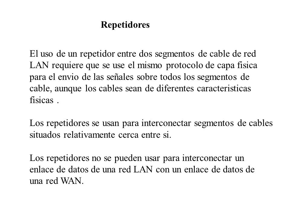 Repetidores El uso de un repetidor entre dos segmentos de cable de red. LAN requiere que se use el mismo protocolo de capa fisica.