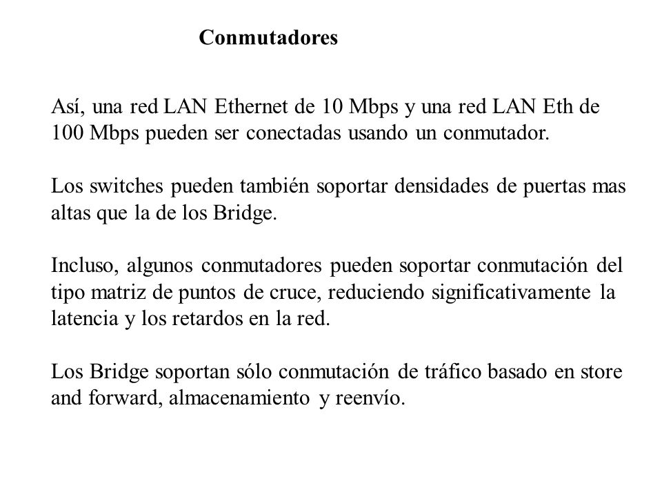 Conmutadores Así, una red LAN Ethernet de 10 Mbps y una red LAN Eth de. 100 Mbps pueden ser conectadas usando un conmutador.