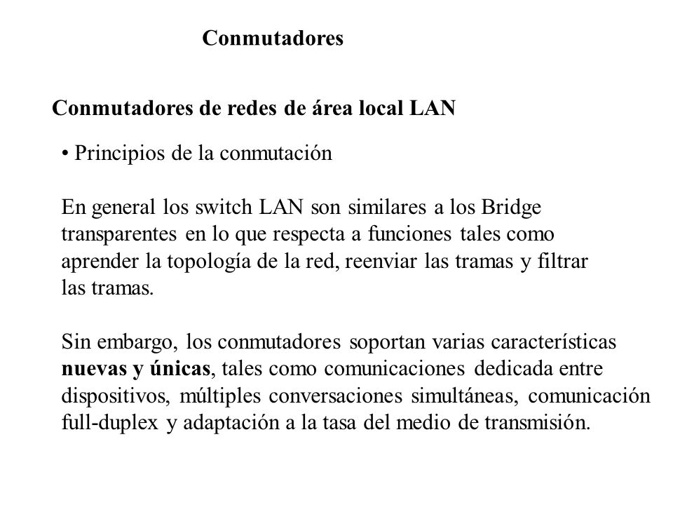 Conmutadores Conmutadores de redes de área local LAN. Principios de la conmutación. En general los switch LAN son similares a los Bridge.