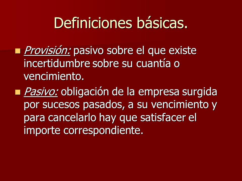 Definiciones básicas. Provisión: pasivo sobre el que existe incertidumbre sobre su cuantía o vencimiento.